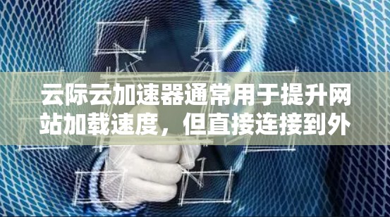 云际云加速器通常用于提升网站加载速度，但直接连接到外部网络可能会有不同的要求和限制。以下是一些可能的步骤和注意事项，帮助你配置云加速器的外部连接