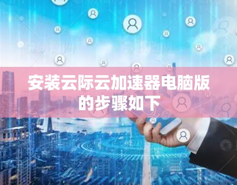 安装云际云加速器电脑版的步骤如下