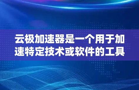 云极加速器是一个用于加速特定技术或软件的工具，通常用于测试和优化系统性能。以下是对云极加速器测试速度的详细分析