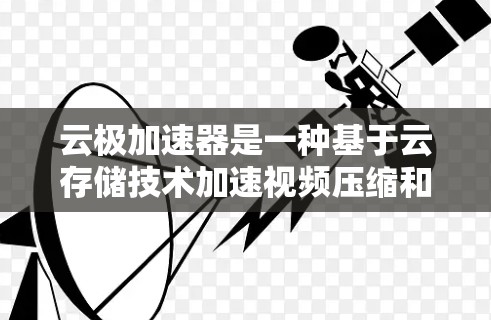 云极加速器是一种基于云存储技术加速视频压缩和解压缩的工具,通常用于加速视频文件的下载速度。如果您计划使用云极加速器进行海外访问,以下是一些关键点和建议,帮助您更好地理解和实施 云极加速器是一种基于云存储技术加速视频压缩和解压缩的工具,通常用于加速视频文件的下载速度。如果您计划使用云极加速器进行海外访问,以下是一些关键点和建议,帮助您更好地理解和实施