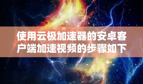 使用云极加速器的安卓客户端加速视频的步骤如下