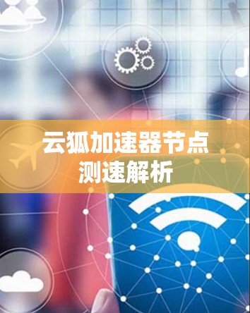 云狐加速器节点测速解析 云狐加速器节点测速解析