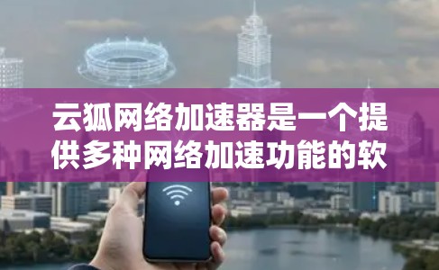 云狐网络加速器是一个提供多种网络加速功能的软件，适合在不同网络环境中使用，以提升网络连接的性能和速度。以下是详细的了解