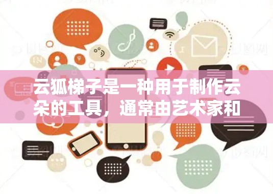 云狐梯子是一种用于制作云朵的工具,通常由艺术家和摄影爱好者使用。以下是一个详细的使用指南,帮助你更好地使用云狐梯子 云狐梯子是一种用于制作云朵的工具,通常由艺术家和摄影爱好者使用。以下是一个详细的使用指南,帮助你更好地使用云狐梯子