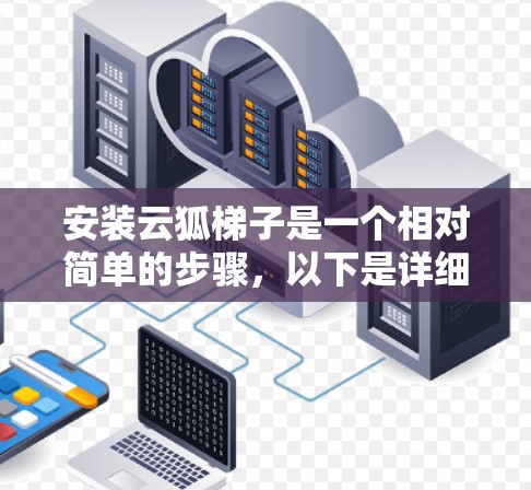 安装云狐梯子是一个相对简单的步骤,以下是详细的安装教程 安装云狐梯子是一个相对简单的步骤,以下是详细的安装教程