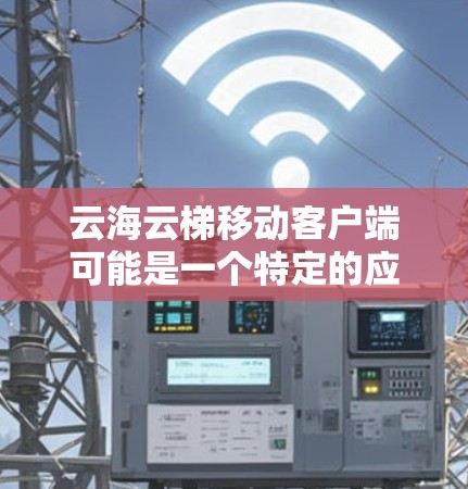 云海云梯移动客户端可能是一个特定的应用或工具名称，但没有完全清晰的上下文信息，因此需要更多的背景信息来准确回答。以下是一些可能的解释和建议