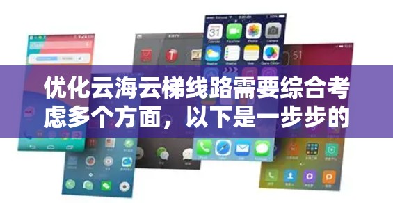 优化云海云梯线路需要综合考虑多个方面,以下是一步步的优化方案 优化云海云梯线路需要综合考虑多个方面,以下是一步步的优化方案