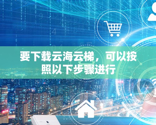 要下载云海云梯，可以按照以下步骤进行