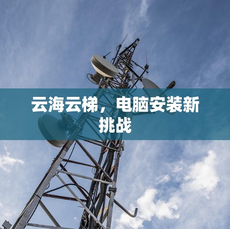 云海云梯，电脑安装新挑战