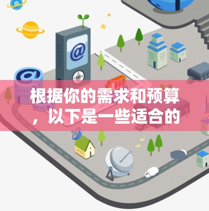 根据你的需求和预算，以下是一些适合的外贸网络工具的推荐