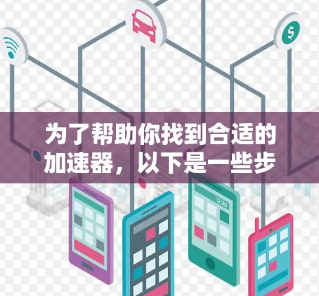 为了帮助你找到合适的加速器,以下是一些步骤性的建议和推荐 为了帮助你找到合适的加速器,以下是一些步骤性的建议和推荐