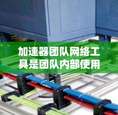 加速器团队网络工具是团队内部使用加速器软件通过网络连接到多个设备或服务器进行加速的工具。以下是对该工具的详细分析 加速器团队网络工具是团队内部使用加速器软件通过网络连接到多个设备或服务器进行加速的工具。以下是对该工具的详细分析