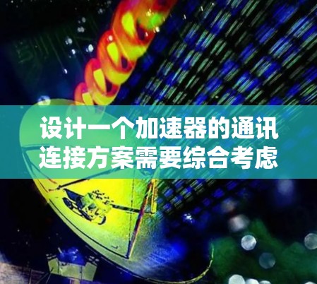 设计一个加速器的通讯连接方案需要综合考虑多个方面,包括标准支持、兼容性、协议栈、管理端点、硬件配置、接口和管理软件等。以下是详细的方案设计步骤 设计一个加速器的通讯连接方案需要综合考虑多个方面,包括标准支持、兼容性、协议栈、管理端点、硬件配置、接口和管理软件等。以下是详细的方案设计步骤