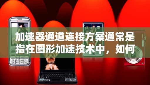加速器通道连接方案通常是指在图形加速技术中,如何高效地连接加速器与图形核心,以提升性能。以下是一个可能的加速器通道连接方案 加速器通道连接方案通常是指在图形加速技术中,如何高效地连接加速器与图形核心,以提升性能。以下是一个可能的加速器通道连接方案