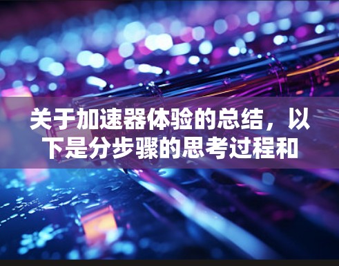 关于加速器体验的总结,以下是分步骤的思考过程和最终的总结 关于加速器体验的总结,以下是分步骤的思考过程和最终的总结