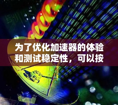 为了优化加速器的体验和测试稳定性，可以按照以下步骤进行