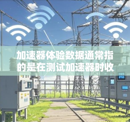 加速器体验数据通常指的是在测试加速器时收集的用户行为数据、性能数据、测试结果数据和用户反馈等,这些数据用于评估加速器的功能、性能和用户体验。以下是关于如何获取和使用加速器体验数据的一些关键点 加速器体验数据通常指的是在测试加速器时收集的用户行为数据、性能数据、测试结果数据和用户反馈等,这些数据用于评估加速器的功能、性能和用户体验。以下是关于如何获取和使用加速器体验数据的一些关键点
