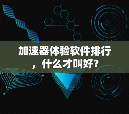 加速器体验软件排行，什么才叫好？