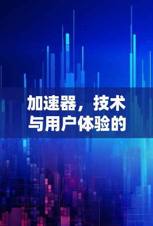 加速器，技术与用户体验的完美结合