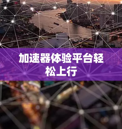 加速器体验平台轻松上行 加速器体验平台轻松上行