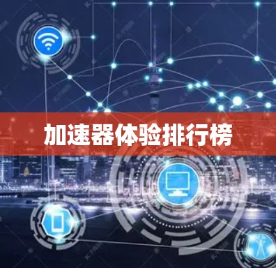 加速器体验排行榜 加速器体验排行榜