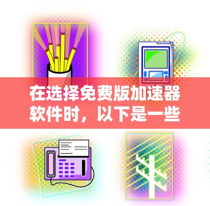 在选择免费版加速器软件时,以下是一些关键步骤和建议 在选择免费版加速器软件时,以下是一些关键步骤和建议