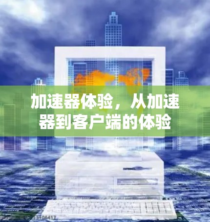 加速器体验,从加速器到客户端的体验 加速器体验,从加速器到客户端的体验