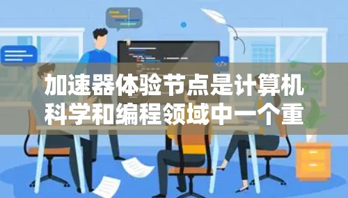 加速器体验节点是计算机科学和编程领域中一个重要的概念,尤其在处理大型数据集和复杂模型时,加速器体验节点可以帮助显著提高计算效率。以下是对该概念的详细分析 加速器体验节点是计算机科学和编程领域中一个重要的概念,尤其在处理大型数据集和复杂模型时,加速器体验节点可以帮助显著提高计算效率。以下是对该概念的详细分析