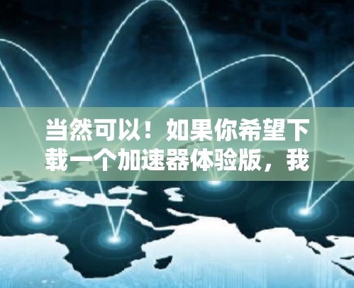 当然可以！如果你希望下载一个加速器体验版，我可以帮助你找到适合你的版本。以下是一个简单的过程，帮助你找到一个适合你的加速器体验版