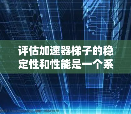 评估加速器梯子的稳定性和性能是一个系统性的过程,需要综合考虑多个因素。以下是一个结构化的评测指南,帮助您全面评估加速器梯子的稳定性和表现 评估加速器梯子的稳定性和性能是一个系统性的过程,需要综合考虑多个因素。以下是一个结构化的评测指南,帮助您全面评估加速器梯子的稳定性和表现