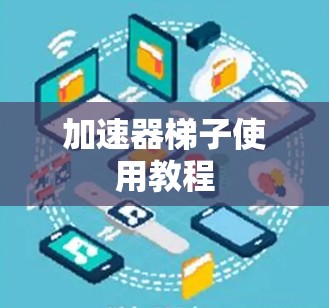 加速器梯子使用教程 加速器梯子使用教程