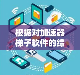 根据对加速器梯子软件的综合分析,以下是按功能、性能、易用性等标准排序后的排名 根据对加速器梯子软件的综合分析,以下是按功能、性能、易用性等标准排序后的排名