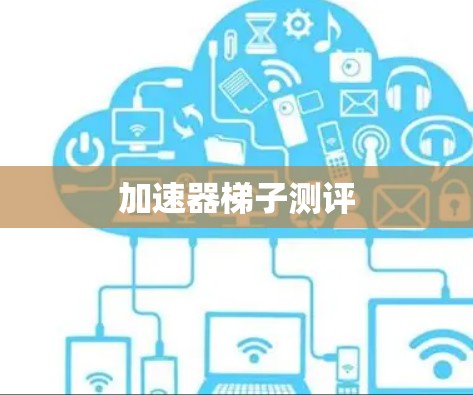 加速器梯子测评 加速器梯子测评