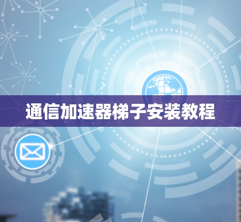 通信加速器梯子安装教程 通信加速器梯子安装教程