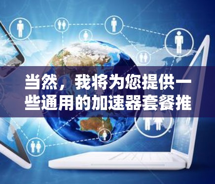 当然，我将为您提供一些通用的加速器套餐推荐，涵盖了轻量级、高带宽以及非线程可扩展的三种主要功能，适用于不同用户的场景。以下是这些推荐的详细信息