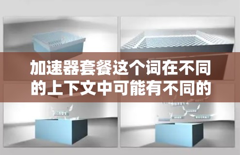 加速器套餐这个词在不同的上下文中可能有不同的含义，具体取决于上下文。以下是一些可能的解释和建议