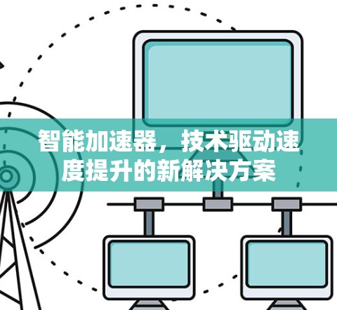 智能加速器,技术驱动速度提升的新解决方案 智能加速器,技术驱动速度提升的新解决方案