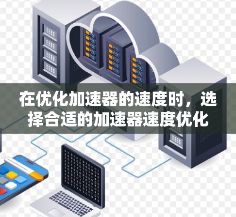 在优化加速器的速度时，选择合适的加速器速度优化软件至关重要。以下是一些常见的加速器速度优化软件推荐，这些软件通常基于性能、安全性和用户体验