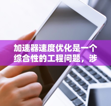 加速器速度优化是一个综合性的工程问题,涉及设计、动力学、材料、维护等多个方面。以下是对加速器速度优化的概述和步骤 加速器速度优化是一个综合性的工程问题,涉及设计、动力学、材料、维护等多个方面。以下是对加速器速度优化的概述和步骤