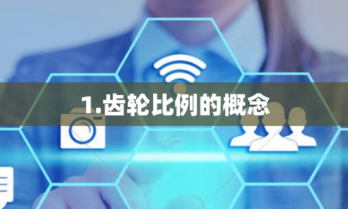 1.齿轮比例的概念 1.齿轮比例的概念