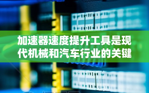 加速器速度提升工具是现代机械和汽车行业的关键部件,用于提高车辆加速性能。以下是对这些工具的详细分析 加速器速度提升工具是现代机械和汽车行业的关键部件,用于提高车辆加速性能。以下是对这些工具的详细分析