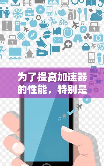 为了提高加速器的性能,特别是适用于交通和工业领域的应用,可以按照以下步骤进行优化 为了提高加速器的性能,特别是适用于交通和工业领域的应用,可以按照以下步骤进行优化