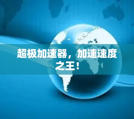超极加速器,加速速度之王! 超极加速器,加速速度之王!