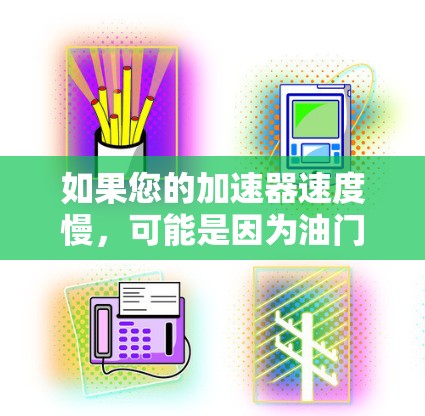如果您的加速器速度慢，可能是因为油门调整不当或者减速器未正确工作。以下是一些建议，帮助您提升加速量