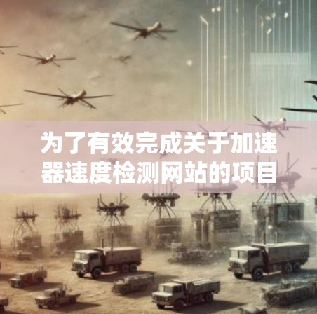 为了有效完成关于加速器速度检测网站的项目，以下是一个结构化的解决方案