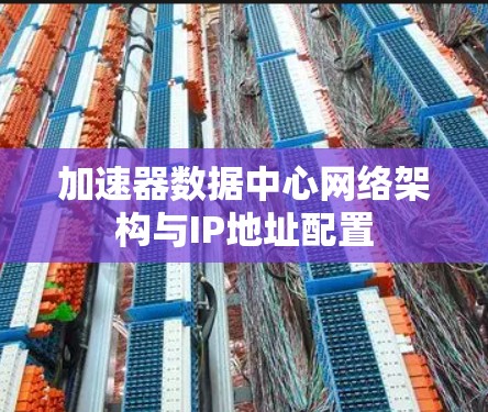 加速器数据中心网络架构与IP地址配置 加速器数据中心网络架构与IP地址配置