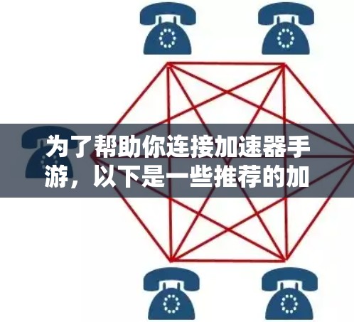 为了帮助你连接加速器手游，以下是一些推荐的加速器工具，这些工具通常支持加速器手机的连接功能