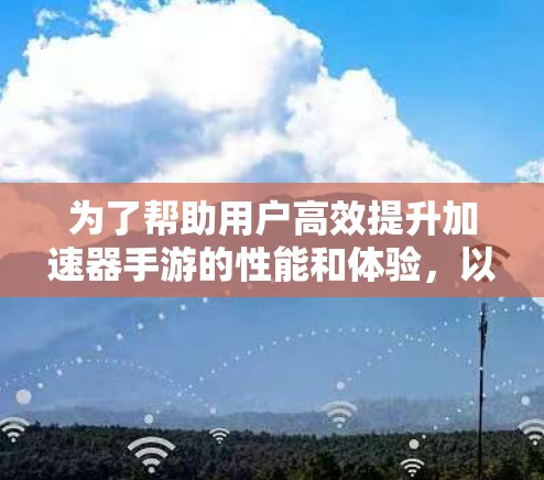 为了帮助用户高效提升加速器手游的性能和体验,以下是一些推荐的节点,它们涵盖了不同的功能模块,满足不同需求 为了帮助用户高效提升加速器手游的性能和体验,以下是一些推荐的节点,它们涵盖了不同的功能模块,满足不同需求