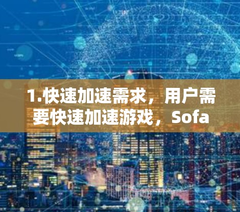 1.快速加速需求,用户需要快速加速游戏,SofaBite提供了多种加速选项,包括多平台加速,适合快速响应的玩家 1.快速加速需求,用户需要快速加速游戏,SofaBite提供了多种加速选项,包括多平台加速,适合快速响应的玩家