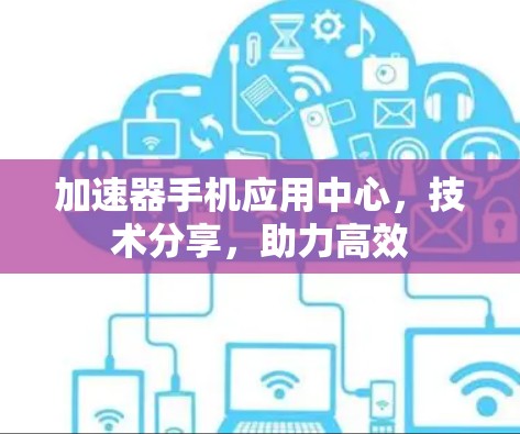 加速器手机应用中心，技术分享，助力高效